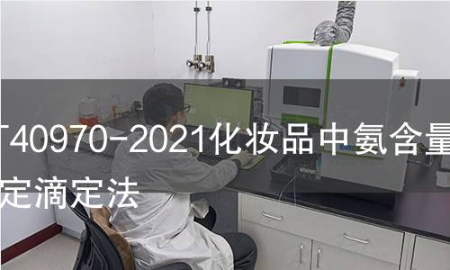 GB/T40970-2021化妝品中氨含量的測定滴定法 GB/T40970-2021化妝品中氨含量的測定滴定法