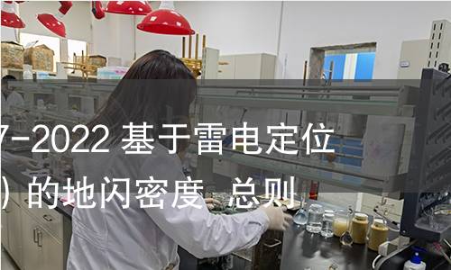 GB/T 37047-2022 基于雷電定位系統(LLS)的地閃密度 總則 GB/T 37047-2022 基于雷電定位系統(LLS)的地閃密度 總則