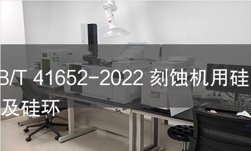 GB/T 41652-2022 刻蝕機用硅電極及硅環 GB/T 41652-2022 刻蝕機用硅電極及硅環