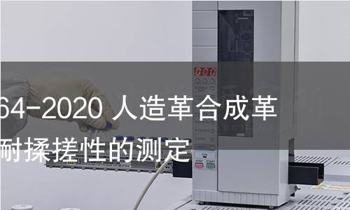 GB/T 38464-2020 人造革合成革試驗方法 耐揉搓性的測定 GB/T 38464-2020 人造革合成革試驗方法 耐揉搓性的測定